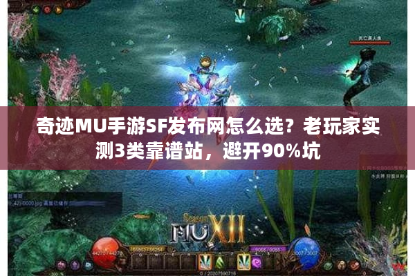 奇迹MU手游SF发布网怎么选？老玩家实测3类靠谱站，避开90%坑