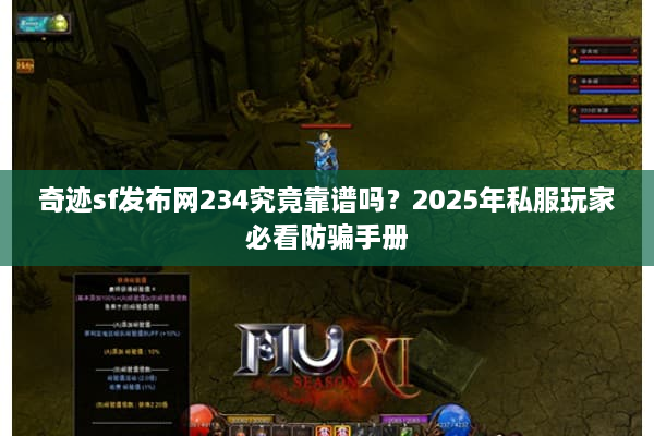 奇迹sf发布网234究竟靠谱吗？2025年私服玩家必看防骗手册