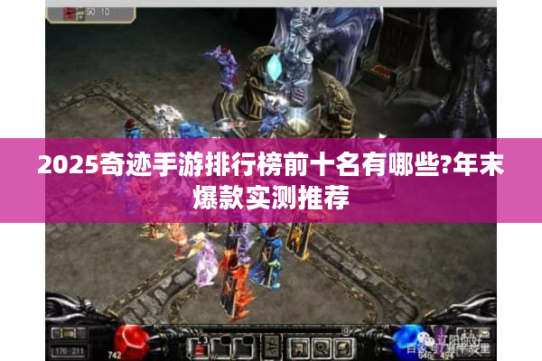 2025奇迹手游排行榜前十名有哪些?年末爆款实测推荐 2025奇迹手游排行榜前十名有哪些?年末爆款实测推荐