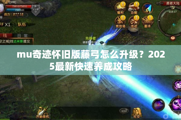 mu奇迹怀旧版藤弓怎么升级？2025最新快速养成攻略