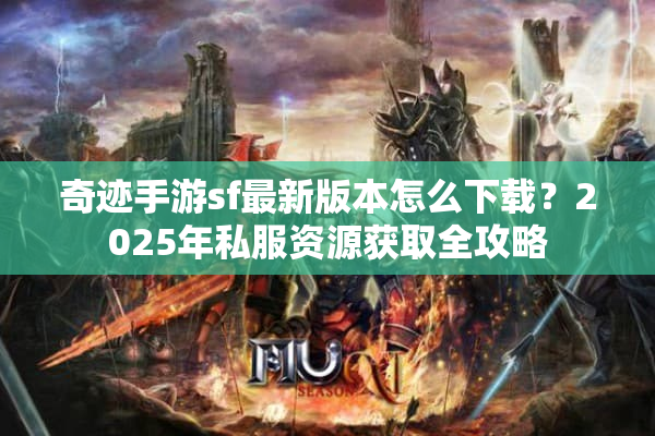奇迹手游sf最新版本怎么下载?2025年私服资源获取全攻略 奇迹手游sf最新版本怎么下载?2025年私服资源获取全攻略