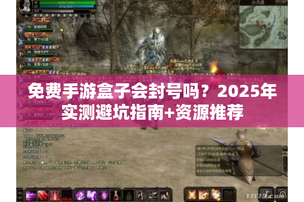 免费手游盒子会封号吗？2025年实测避坑指南+资源推荐