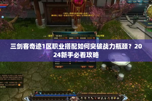 三剑客奇迹1区职业搭配如何突破战力瓶颈？2024新手必看攻略