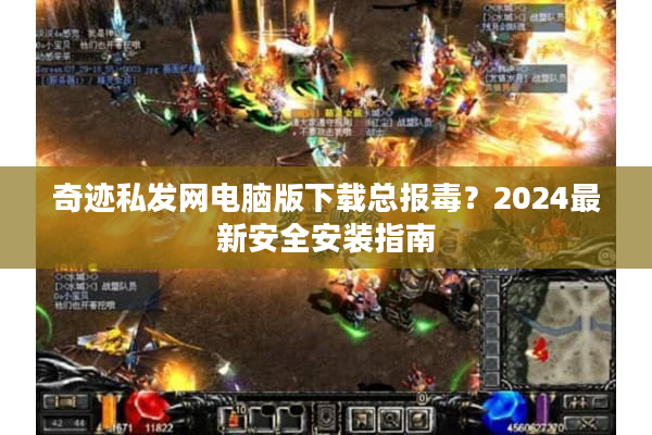 奇迹私发网电脑版下载总报毒？2024最新安全安装指南