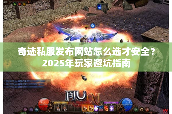 奇迹私服发布网站怎么选才安全？2025年玩家避坑指南