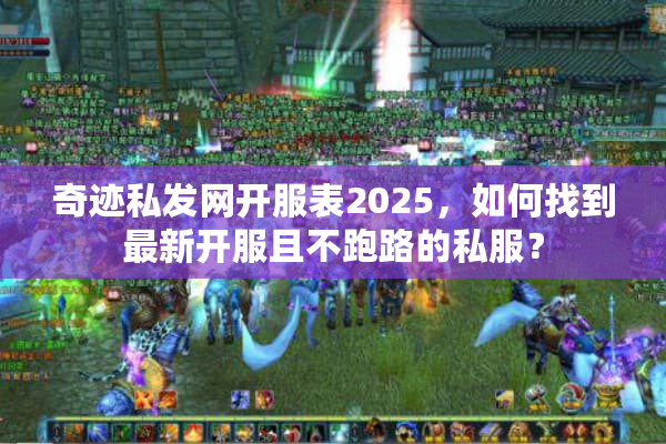 奇迹私发网开服表2025，如何找到最新开服且不跑路的私服？