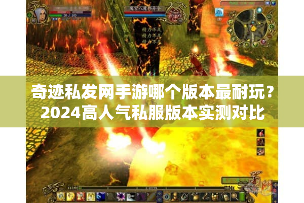 奇迹私发网手游哪个版本最耐玩？2024高人气私服版本实测对比