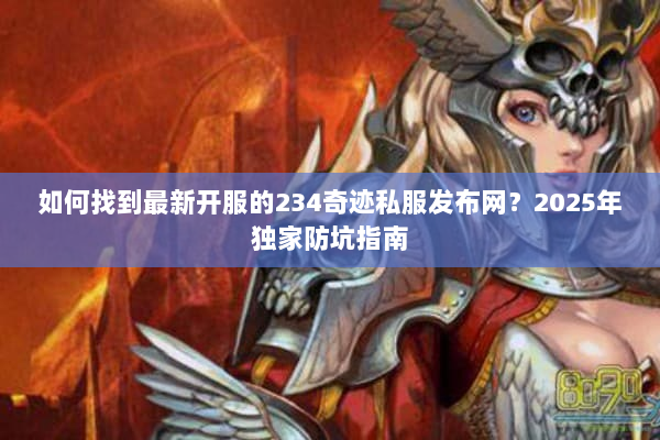 如何找到最新开服的234奇迹私服发布网?2025年独家防坑指南 如何找到最新开服的234奇迹私服发布网?2025年独家防坑指南
