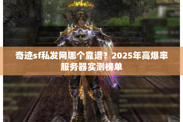 奇迹sf私发网哪个靠谱？2025年高爆率服务器实测榜单