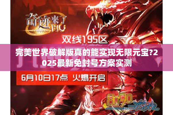 完美世界破解版真的能实现无限元宝?2025最新免封号方案实测