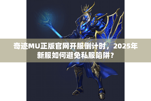 奇迹MU正版官网开服倒计时，2025年新服如何避免私服陷阱？