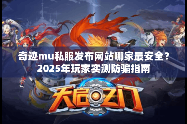 奇迹mu私服发布网站哪家最安全？2025年玩家实测防骗指南