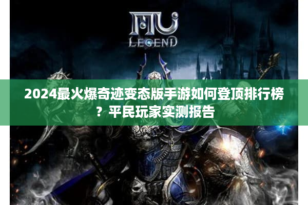 2024最火爆奇迹变态版手游如何登顶排行榜？平民玩家实测报告