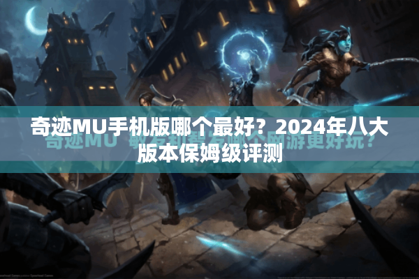 奇迹MU手机版哪个最好？2024年八大版本保姆级评测