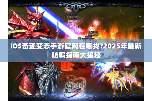 iOS奇迹变态手游官网在哪找?2025年最新防骗指南大揭秘 iOS奇迹变态手游官网在哪找?2025年最新防骗指南大揭秘