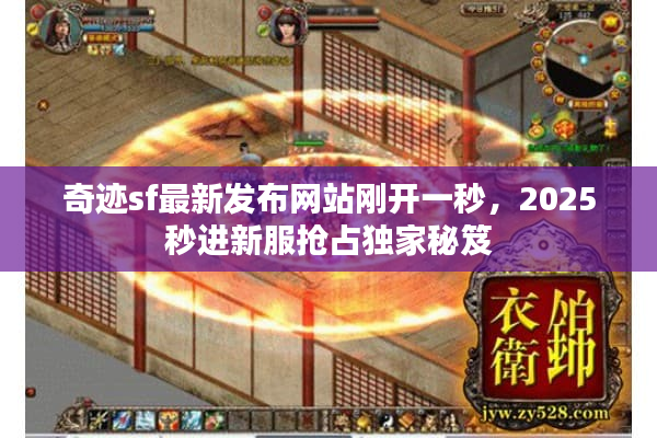 奇迹sf最新发布网站刚开一秒，2025秒进新服抢占独家秘笈