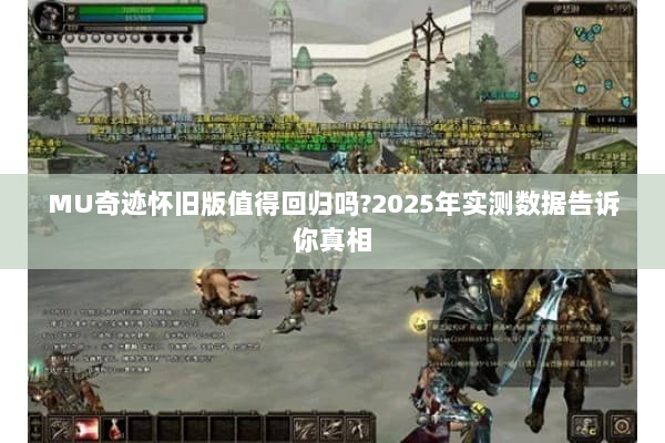 MU奇迹怀旧版值得回归吗?2025年实测数据告诉你真相