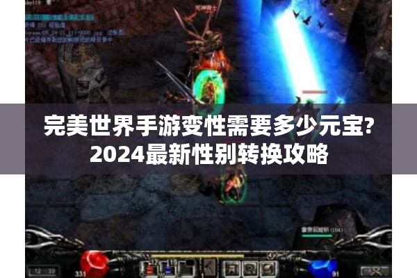 完美世界手游变性需要多少元宝?2024最新性别转换攻略 完美世界手游变性需要多少元宝?2024最新性别转换攻略