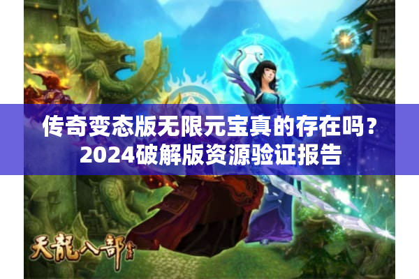 传奇变态版无限元宝真的存在吗?2024破解版资源验证报告 传奇变态版无限元宝真的存在吗?2024破解版资源验证报告