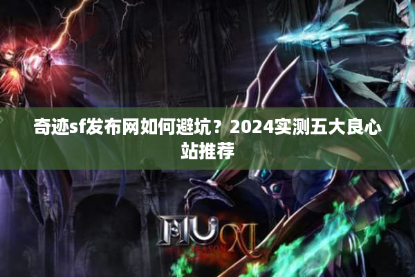 奇迹sf发布网如何避坑？2024实测五大良心站推荐