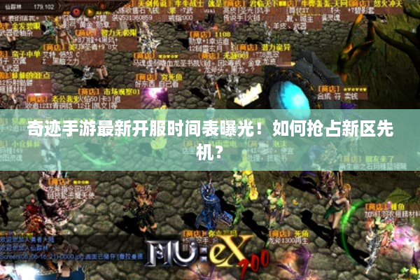 奇迹手游最新开服时间表曝光！如何抢占新区先机？