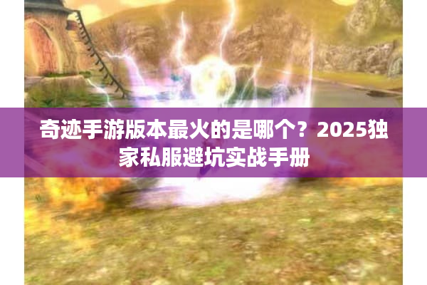 奇迹手游版本最火的是哪个？2025独家私服避坑实战手册