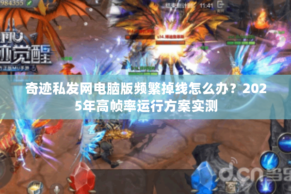 奇迹私发网电脑版频繁掉线怎么办？2025年高帧率运行方案实测