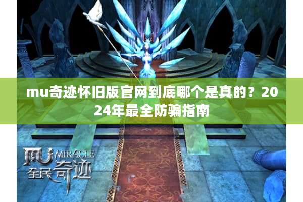 mu奇迹怀旧版官网到底哪个是真的？2024年最全防骗指南
