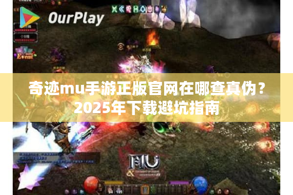 奇迹mu手游正版官网在哪查真伪？2025年下载避坑指南