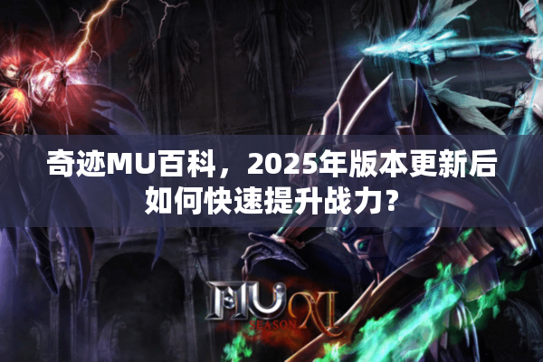 奇迹MU百科，2025年版本更新后如何快速提升战力？