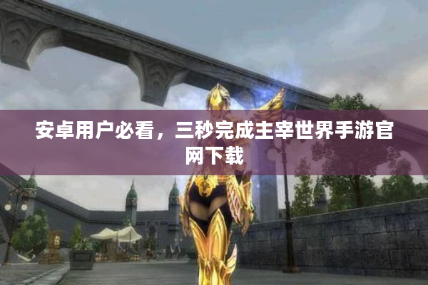 安卓用户必看，三秒完成主宰世界手游官网下载