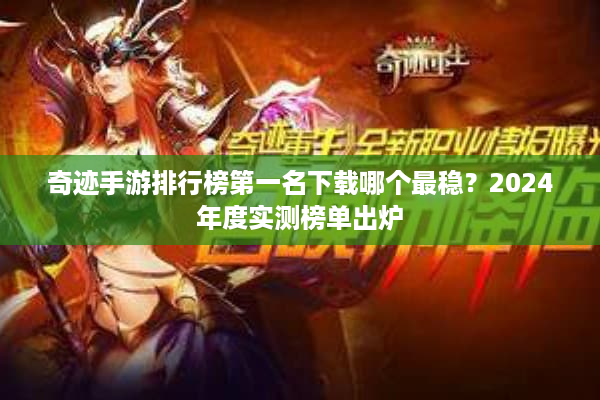 奇迹手游排行榜第一名下载哪个最稳？2024年度实测榜单出炉