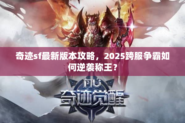 奇迹sf最新版本攻略，2025跨服争霸如何逆袭称王？