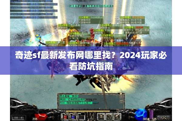 奇迹sf最新发布网哪里找？2024玩家必看防坑指南
