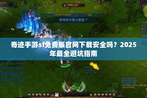 奇迹手游sf免费版官网下载安全吗？2025年最全避坑指南