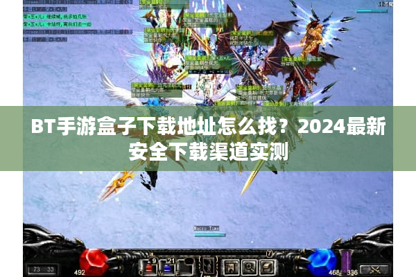 BT手游盒子下载地址怎么找？2024最新安全下载渠道实测