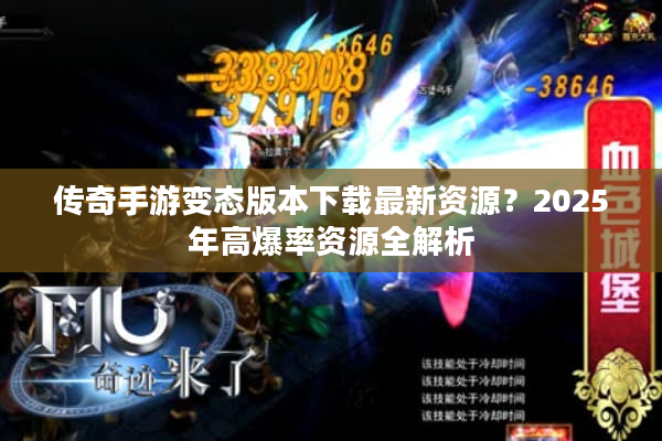 传奇手游变态版本下载最新资源?2025年高爆率资源全解析 传奇手游变态版本下载最新资源?2025年高爆率资源全解析