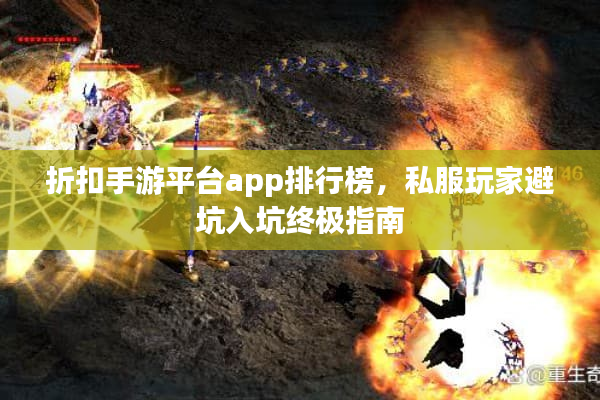折扣手游平台app排行榜，私服玩家避坑入坑终极指南
