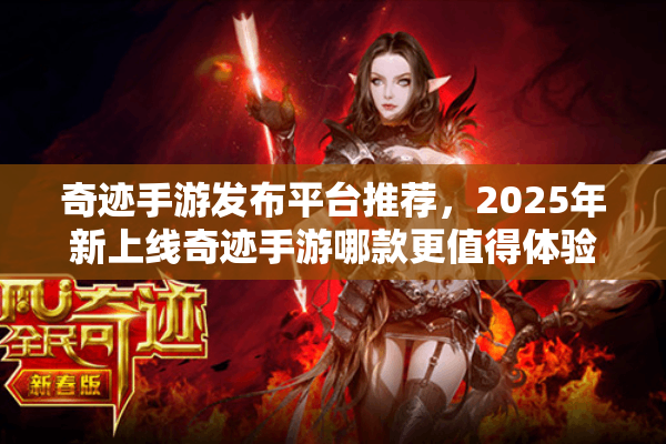 奇迹手游发布平台推荐，2025年新上线奇迹手游哪款更值得体验？