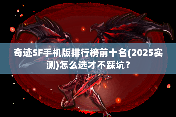 奇迹SF手机版排行榜前十名(2025实测)怎么选才不踩坑? 奇迹SF手机版排行榜前十名(2025实测)怎么选才不踩坑?