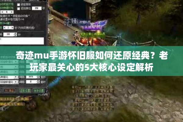 奇迹mu手游怀旧服如何还原经典？老玩家最关心的5大核心设定解析