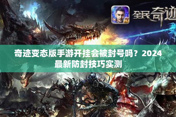 奇迹变态版手游开挂会被封号吗？2024最新防封技巧实测