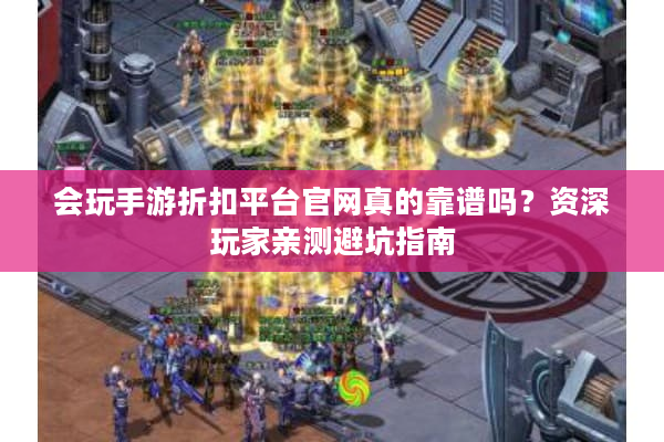 会玩手游折扣平台官网真的靠谱吗?资深玩家亲测避坑指南 会玩手游折扣平台官网真的靠谱吗?资深玩家亲测避坑指南