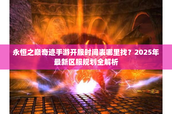 永恒之巅奇迹手游开服时间表哪里找？2025年最新区服规划全解析