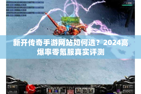 新开传奇手游网站如何选？2024高爆率零氪服真实评测