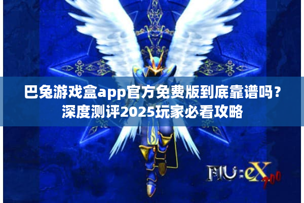 巴兔游戏盒app官方免费版到底靠谱吗?深度测评2025玩家必看攻略 巴兔游戏盒app官方免费版到底靠谱吗?深度测评2025玩家必看攻略