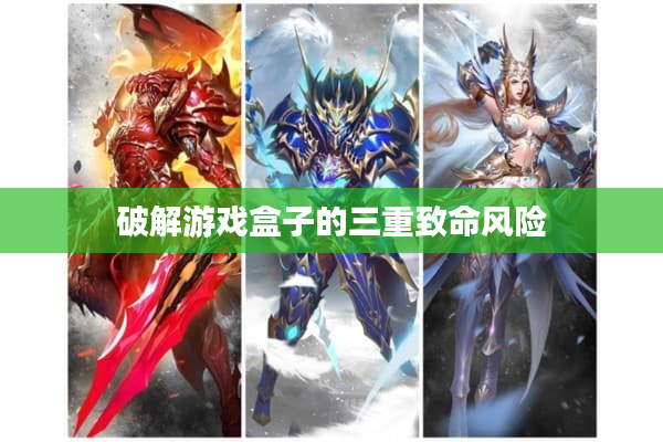 破解游戏盒子的三重致命风险 破解游戏盒子的三重致命风险