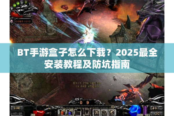 BT手游盒子怎么下载?2025最全安装教程及防坑指南 BT手游盒子怎么下载?2025最全安装教程及防坑指南