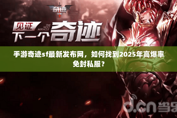 手游奇迹sf最新发布网，如何找到2025年高爆率免封私服？