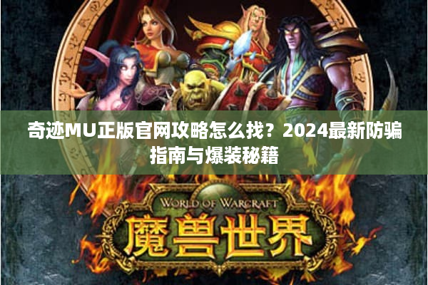 奇迹MU正版官网攻略怎么找？2024最新防骗指南与爆装秘籍
